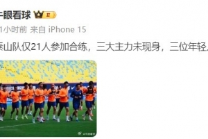 记者报泰山适应场地训练情况：仅21人参加合练，三大主力未现身